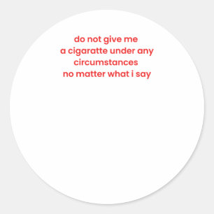 Do Not Give Me A Cigarette Under Any Circumstances Classic Round Sticker