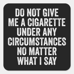 Do Not Give Me A Cigarette Under Any Circumstances Square Sticker