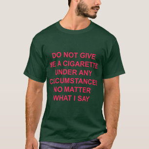 do not give me a cigarette under any circumstances T-Shirt