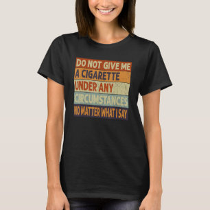 do not give me a cigarette under any circumstances T-Shirt