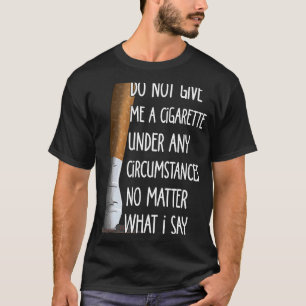 Do Not Give Me A Cigarette Under Any Circumstances T-Shirt