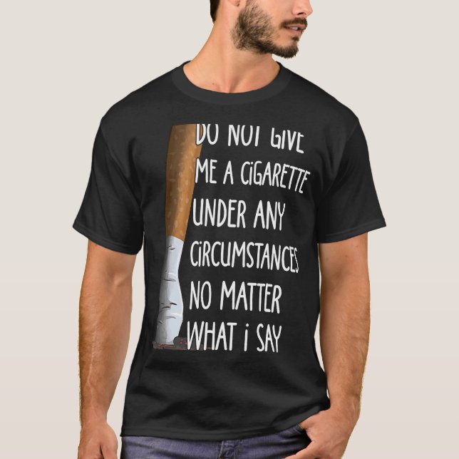 Do Not Give Me A Cigarette Under Any Circumstances T-Shirt (Front)
