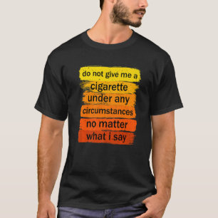 Do Not Give Me A Cigarette Under Any Circumstances T-Shirt