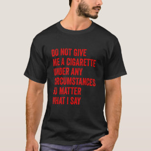 Do Not Give Me A Cigarette Under Any Circumstances T-Shirt