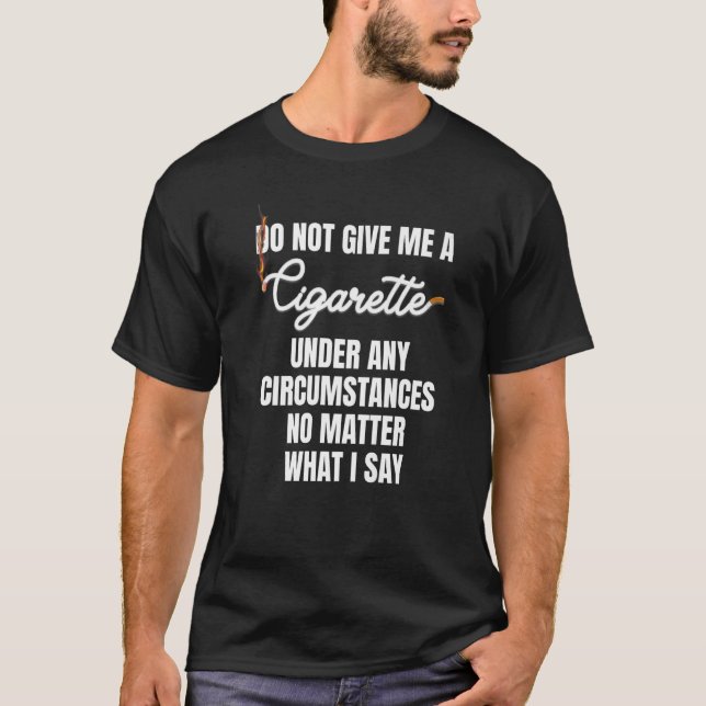 Do Not Give Me A Cigarette Under Any Circumstances T-Shirt (Front)