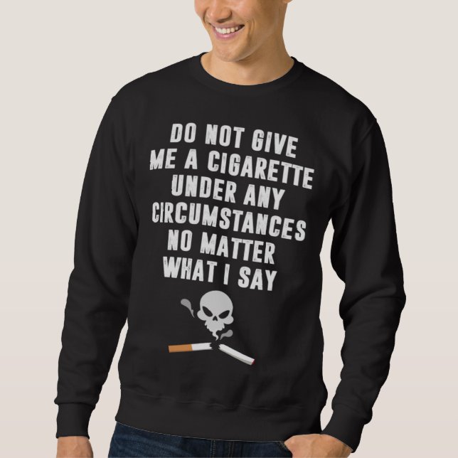 Do Not Give Me Cigarette Under Any Circumstances Sweatshirt (Front)