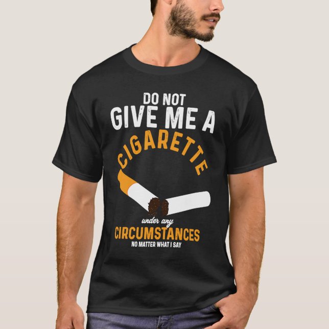 Do Not Give Me Cigarette Under Any Circumstances T-Shirt (Front)