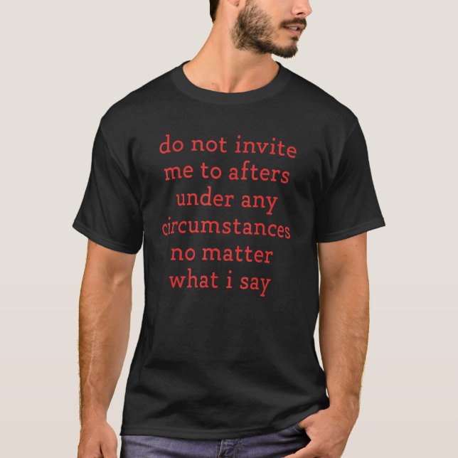 Do Not Invite Me To Afters Under Any Circumstances T-Shirt (Front)