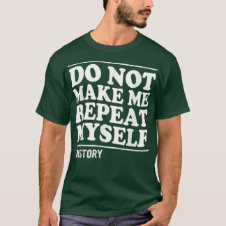 DO NOT MAKE ME REPEAT MYSELF HISTORY T-Shirt