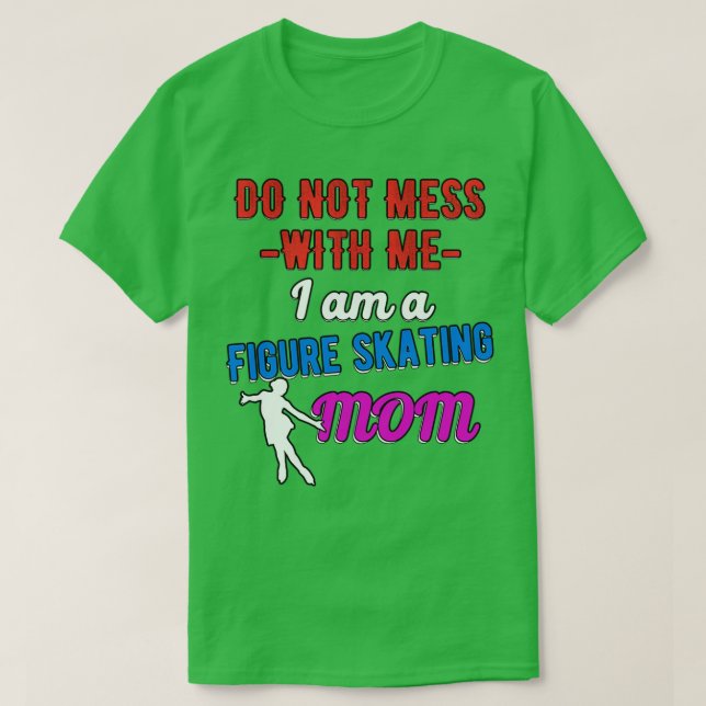Do Not Mess With Me I Am A Figure Skating Mom Stic T-Shirt (Design Front)