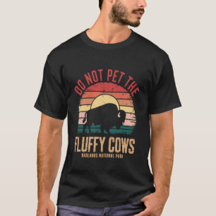 Do Not Pet The Fluffy Cows Badlands National Park  T-Shirt
