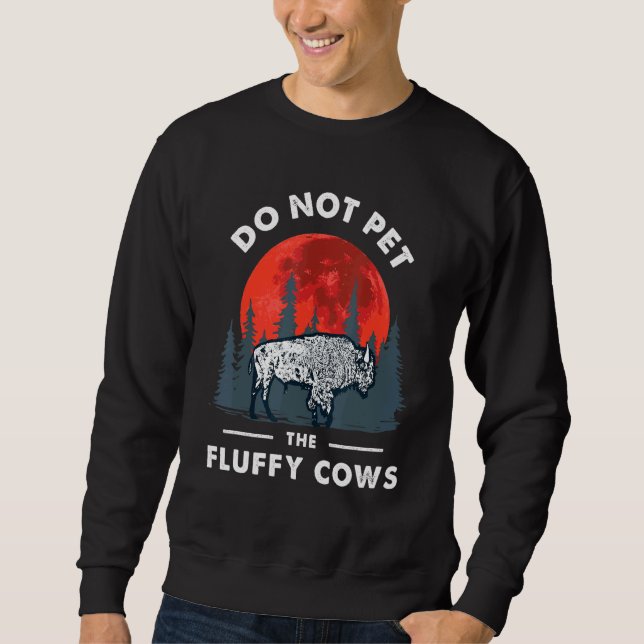 Do Not Pet the Fluffy Cows Bison- Yellowstone Park Sweatshirt (Front)