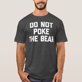 Do Not Poke The Bear  funny saying sarcastic novel T-Shirt