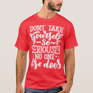 Do Not Take YoursSo Seriously No One Else Does 1 T-Shirt