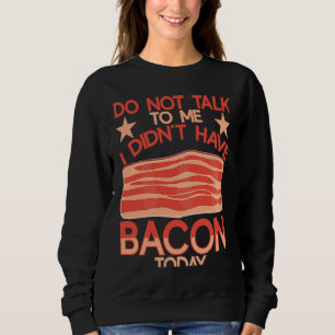 Do Not Talk To Me I Didn´t Have Bacon Today BACKPR Sweatshirt