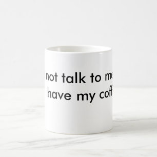 do not talk to me until I  have my coffee. Coffee Mug