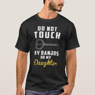 Do Not Touch My Banjos Or My Daughter  Long T-Shirt