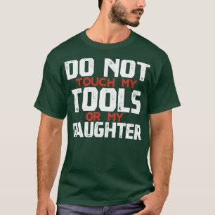 Do Not Touch My Tools Or My Daughter Father daught T-Shirt