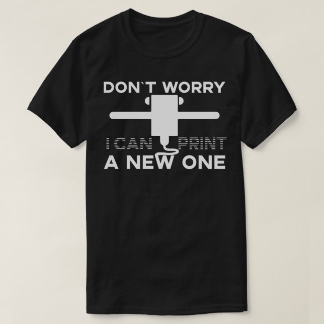 Do Not Worry I Can Print A New One 3d Printing  T-Shirt (Design Front)