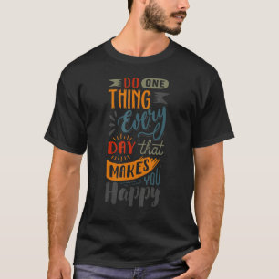 Do One Thing Every Day That Makes You Happy T-Shirt