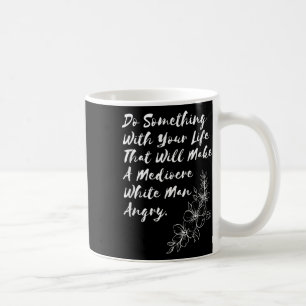Do Soing With Your Life That Will Make A Mediocre  Coffee Mug