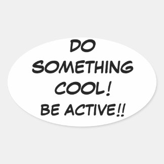 DO SOMETHING COOL-BE ACTIVE!!!!! OVAL STICKER