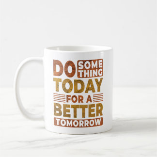 Do Something Today For A Better Tomorrow Saying Coffee Mug