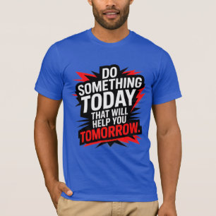 Do Something Today That Will Help You Tomorrow –  T-Shirt