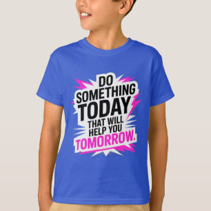 Do Something Today That Will Help You Tomorrow  T-Shirt