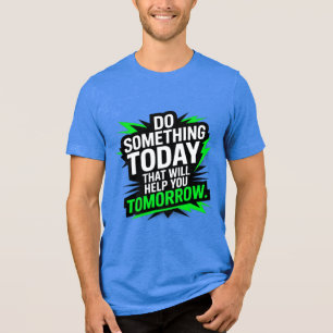 Do Something Today That Will Help You Tomorrow –  Tri-Blend Shirt
