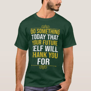 Do Something Today That Your Future SWill Thank Yo T-Shirt