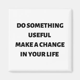 Do something useful make a change in your life magnet
