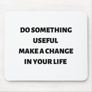 Do something useful make a change in your life mouse pad