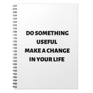 Do something useful make a change in your life  notebook