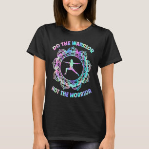 Do The Warrior Not The Worrior Yoga Pose T-Shirt