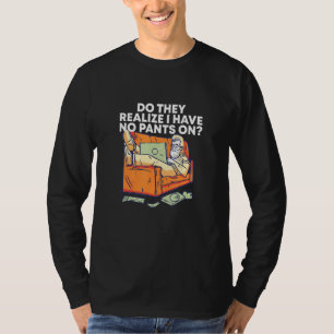 Do They Realise I Have No Pants Work From Home Wfh T-Shirt