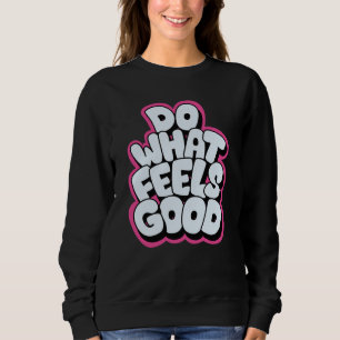 Do what feels good sweatshirt