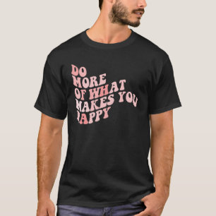 Do What Makes You Happy 1 T-Shirt