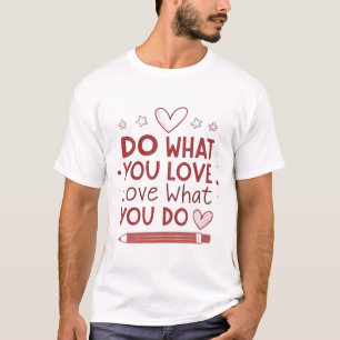 Do what you love, love what you do T-Shirt