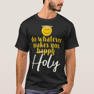 Do Whatever Makes You Happy Graphic Funny Catholic T-Shirt