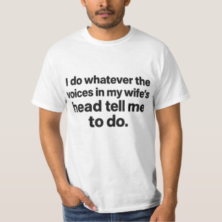 Do Whatever The Voices in My Wife's Head Tell Me T-Shirt