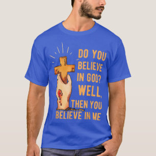 Do You Believe In God Well, Then You Believe In Me T-Shirt