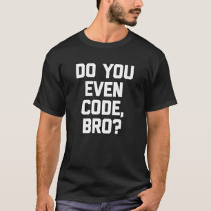 Do You Even Code Bro   Coder Computer Programmer T-Shirt