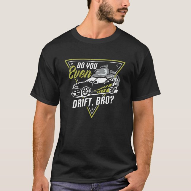 Do You Even Drift Bro Quote For A Drift Car Driver T-Shirt (Front)