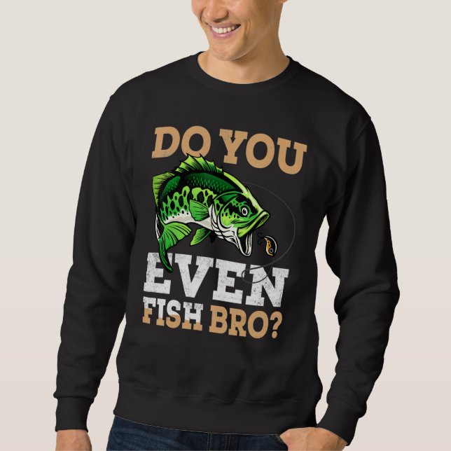 Do You Even Fish Bro Fishing For Fisherman Sweatshirt (Front)