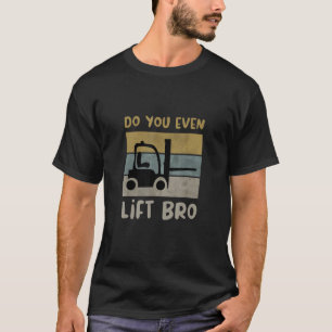 Do You Even Lift Bro Forklift Driver_3 T-Shirt
