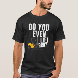 Do you even lift bro Forklift Operator Warehouse W T-Shirt
