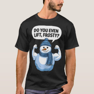 Do You Even Lift Frosty Snowman Body Builder Gym F T-Shirt