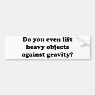 Do You Even Lift Heavy Objects Against Gravity? Bumper Sticker