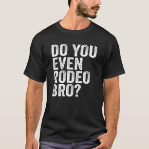 Do You Even Rodeo Bro Funny Western Cowgirl Cowboy T-Shirt